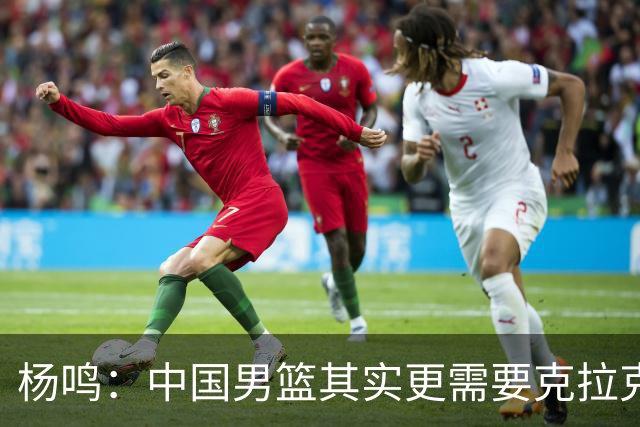 杨鸣：中国男篮其实更需要克拉克森这种小外援