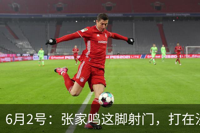 6月2号：张家鸣这脚射门，打在沙特后卫腿上变线入网的那一刻